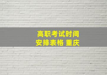 高职考试时间安排表格 重庆